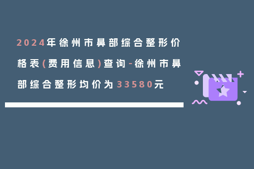 2024年徐州市鼻部综合整形价格表(费用信息)查询-徐州市鼻部综合整形均价为33580元