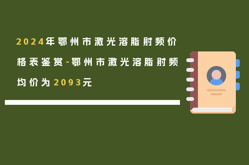 2024年鄂州市激光溶脂射频价格表鉴赏-鄂州市激光溶脂射频均价为2093元