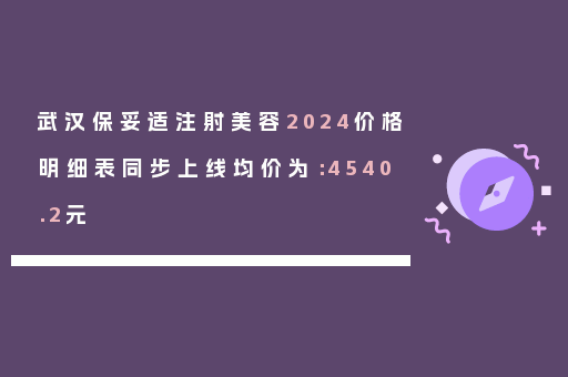武汉保妥适注射美容2024价格明细表同步上线均价为：4540.2元