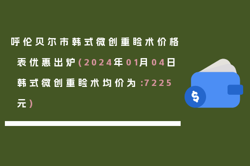 呼伦贝尔市韩式微创重睑术价格表优惠出炉(2024年01月04日韩式微创重睑术均价为：7225元)