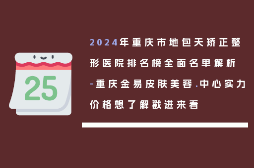 2024年重庆市地包天矫正整形医院排名榜全面名单解析-重庆金易皮肤美容.中心实力价格想了解戳进来看